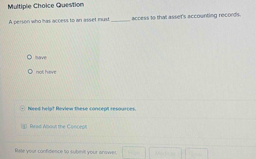 multiple choice question a person who has access to an asset must _______ access to that assets accounting records. have not have need help? review these concept resources. read about the concept rate your confidence to submit your answer.
