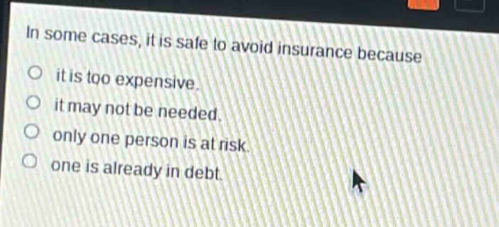 in some cases, it is safe to avoid insurance because it is too expensive. it may not be needed. only one person is at risk. one is already in debt.