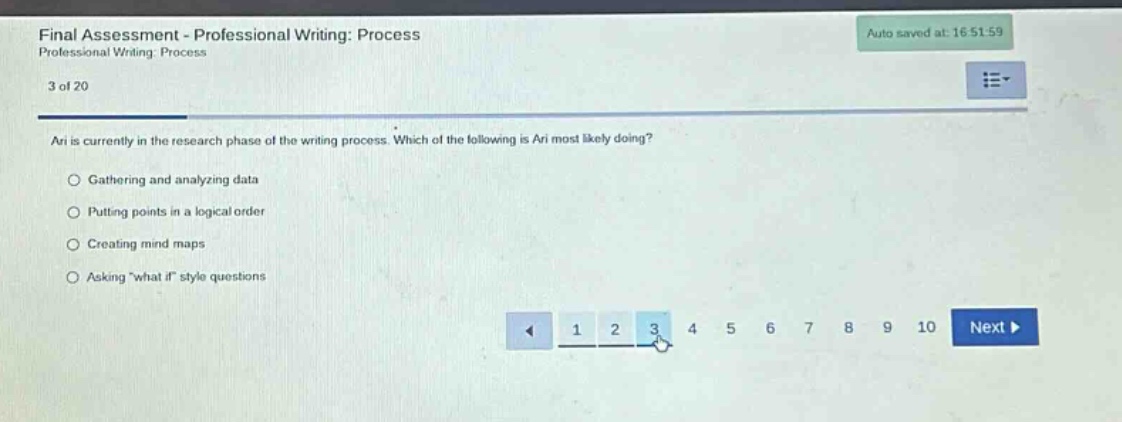 final assessment - professional writing: process professional writing. process 3 of 20 ari is currently in the research phase of the writing process. which of the following is ari most likely doing? gathering and analyzing data putting points in a logical order creating mind maps asking \what if\ style questions