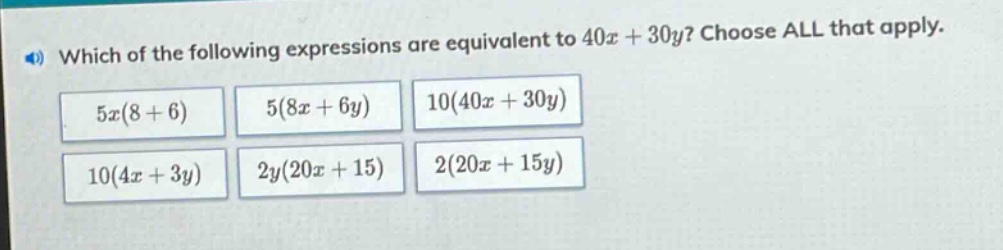 which of the following expressions are equivalent to 40x + 30y? choose all that apply. 5x(8 + 6) 5(8x + 6y) 10(40x + 30y) 10(4x + 3y) 2y(20x + 15) 2(20x + 15y)