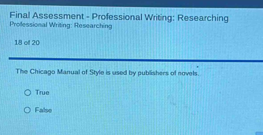 final assessment - professional writing: researching professional writing: researching 18 of 20 the chicago manual of style is used by publishers of novels. true false