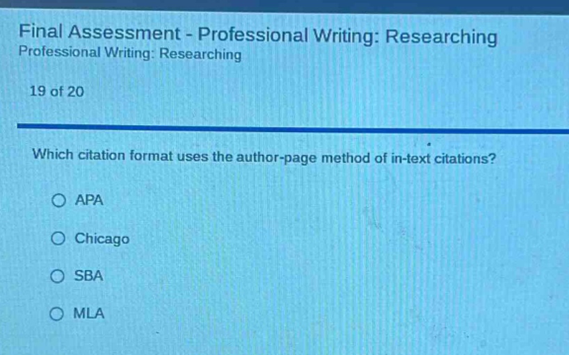 final assessment - professional writing: researching professional writing: researching 19 of 20 which citation format uses the author - page method of in - text citations? apa chicago sba mla