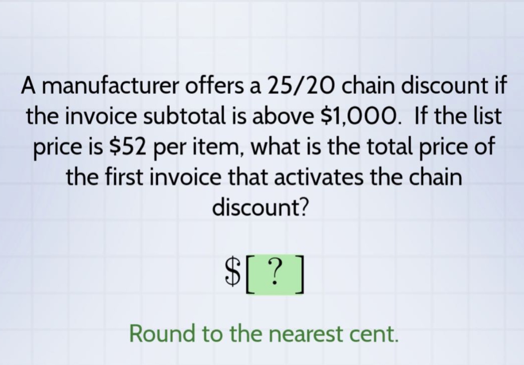 a manufacturer offers a 25/20 chain discount if the invoice subtotal is above $1,000. if the list price is $52 per item, what is the total price of the first invoice that activates the chain discount? $? round to the nearest cent.