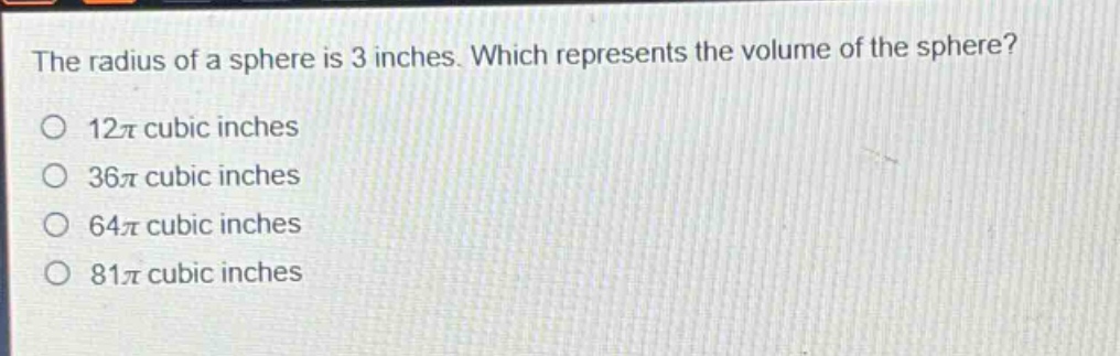 the radius of a sphere is 3 inches. which represents the volume of the sphere? 12π cubic inches 36π cubic inches 64π cubic inches 81π cubic inches