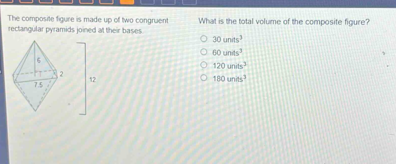the composite figure is made up of two congruent rectangular pyramids joined at their bases. what is the total volume of the composite figure? 30 units³ 60 units³ 120 units³ 180 units³