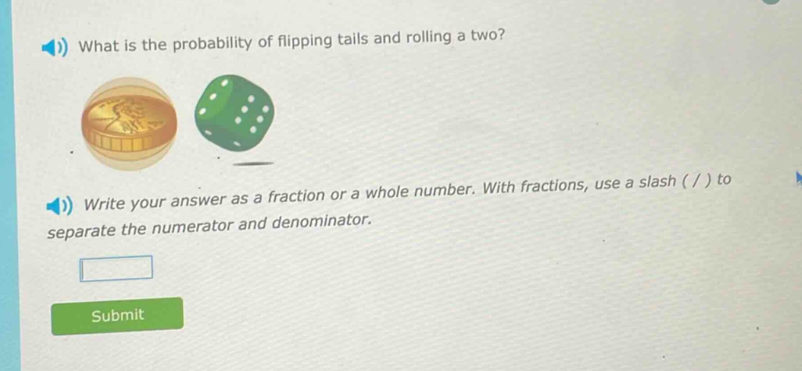 what is the probability of flipping tails and rolling a two? write your answer as a fraction or a whole number. with fractions, use a slash ( / ) to separate the numerator and denominator.