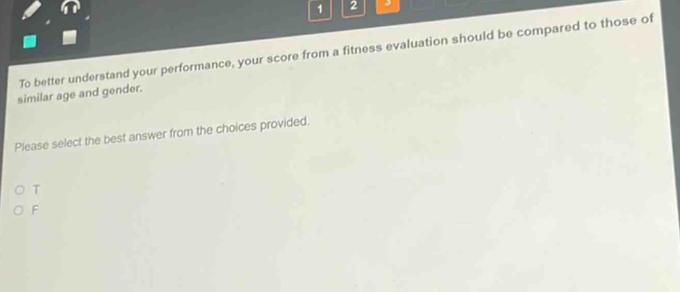 to better understand your performance, your score from a fitness evaluation should be compared to those of similar age and gender. please select the best answer from the choices provided. o t o f