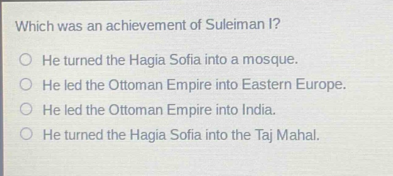 which was an achievement of suleiman i? he turned the hagia sofia into a mosque. he led the ottoman empire into eastern europe. he led the ottoman empire into india. he turned the hagia sofia into the taj mahal.