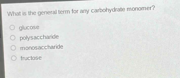 what is the general term for any carbohydrate monomer?\nglucose\npolysaccharide\nmonosaccharide\nfructose