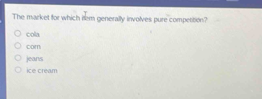 the market for which item generally involves pure competition?\ncola\ncorn\njeans\nice cream