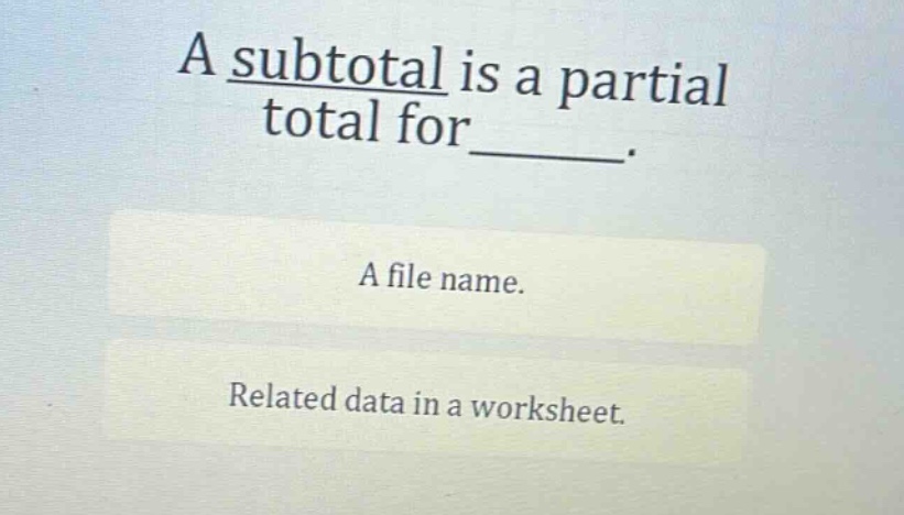 a subtotal is a partial total for______. a file name. related data in a worksheet.