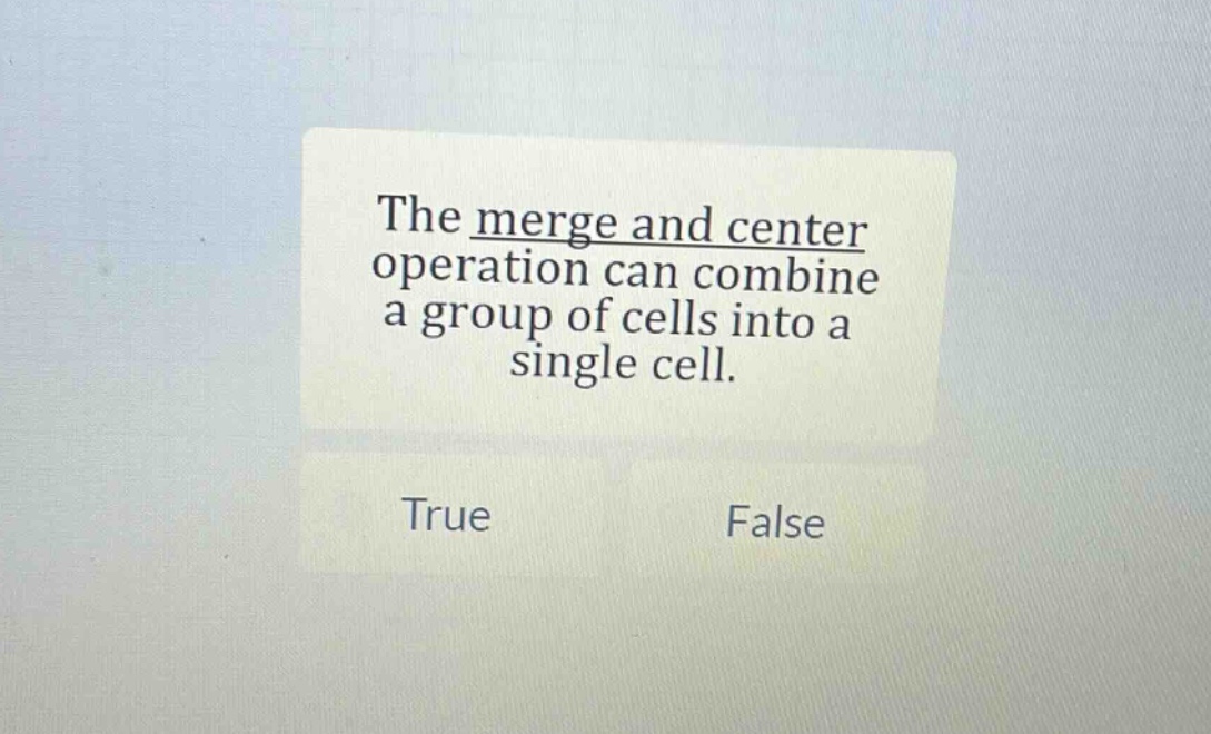 the merge and center operation can combine a group of cells into a single cell. true false