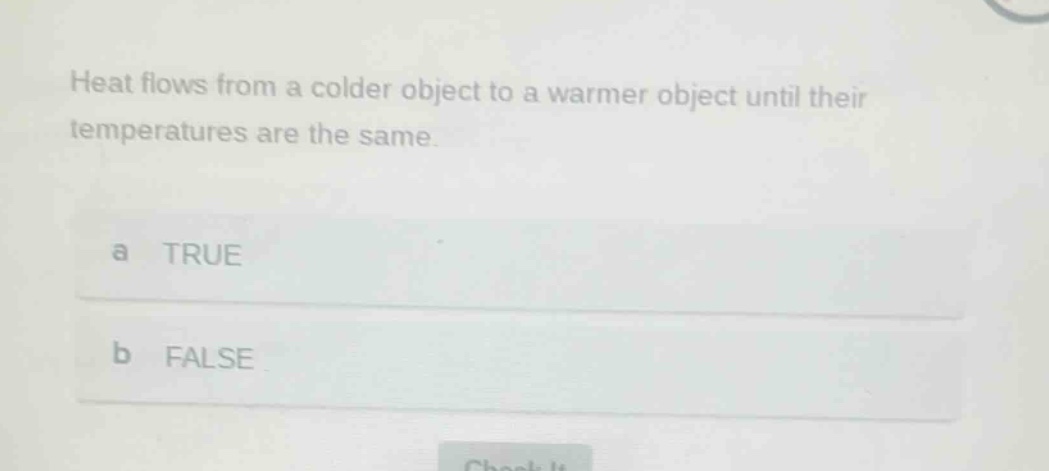 heat flows from a colder object to a warmer object until their temperatures are the same. a true b false
