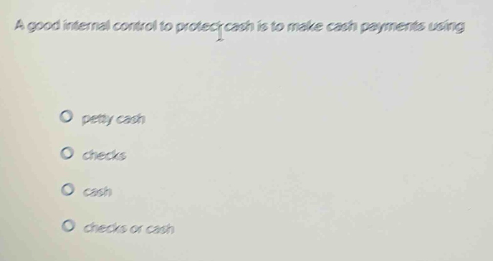 a good internal control to protect cash is to make cash payments using petty cash checks cash checks or cash