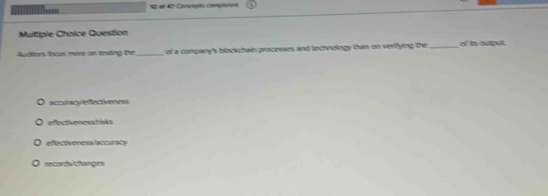 multiple choice question auditors focus more on testing the______ of a companys blockchain processes and technology than on verifying the______ of its output. accuracy/effectiveness effectiveness/risks effectiveness/accuracy records/changes