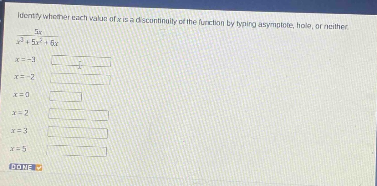 identify whether each value of x is a discontinuity of the function by typing asymptote, hole, or neither. 5x / (x³ + 5x² + 6x) x = -3 x = -2 x = 0 x = 2 x = 3 x = 5 done