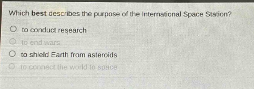 which best describes the purpose of the international space station? to conduct research to end wars to shield earth from asteroids to connect the world to space
