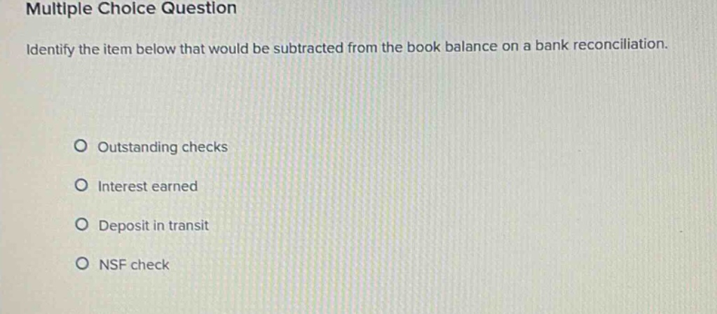 multiple choice question identify the item below that would be subtracted from the book balance on a bank reconciliation. outstanding checks interest earned deposit in transit nsf check