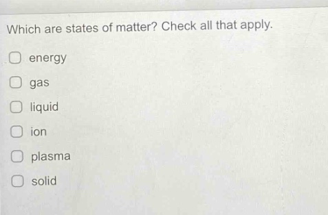 which are states of matter? check all that apply. energy gas liquid ion plasma solid