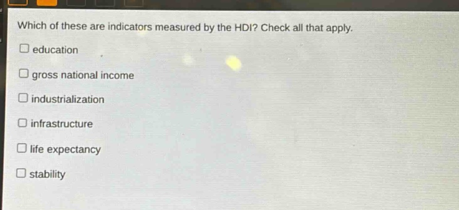 which of these are indicators measured by the hdi? check all that apply. education gross national income industrialization infrastructure life expectancy stability