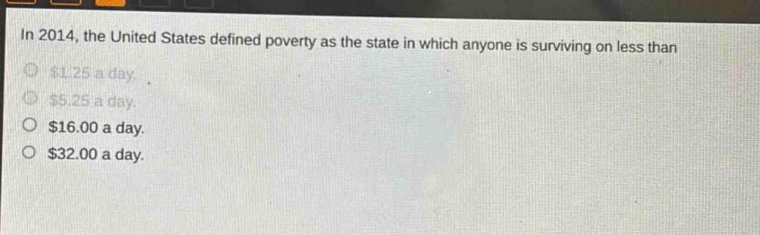 in 2014, the united states defined poverty as the state in which anyone is surviving on less than $1.25 a day. $5.25 a day. $16.00 a day. $32.00 a day.