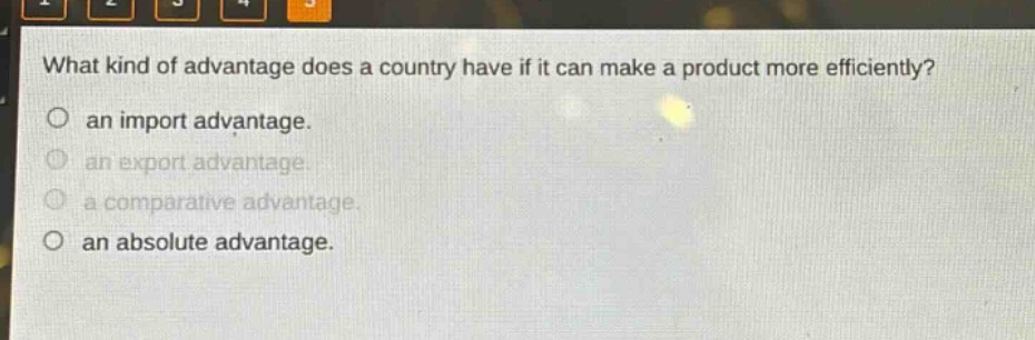 what kind of advantage does a country have if it can make a product more efficiently?\no an import advantage.\no an export advantage.\no a comparative advantage.\no an absolute advantage.