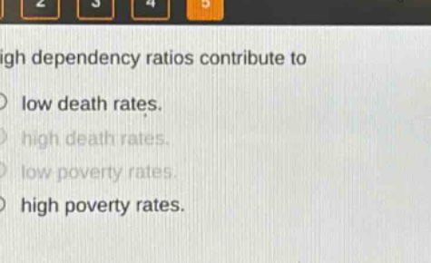 high dependency ratios contribute to\nlow death rates.\nhigh death rates.\nlow poverty rates.\nhigh poverty rates.