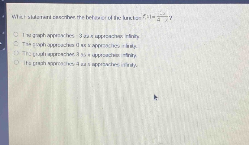 which statement describes the behavior of the function f(x)=3x/(4 - x)? the graph approaches -3 as x approaches infinity. the graph approaches 0 as x approaches infinity. the graph approaches 3 as x approaches infinity. the graph approaches 4 as x approaches infinity.