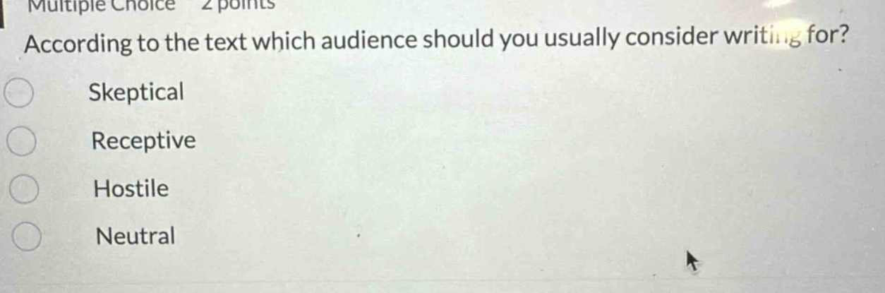 multiple choice 2 points according to the text which audience should you usually consider writing for? skeptical receptive hostile neutral