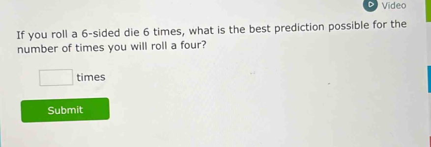 if you roll a 6 - sided die 6 times, what is the best prediction possible for the number of times you will roll a four? times