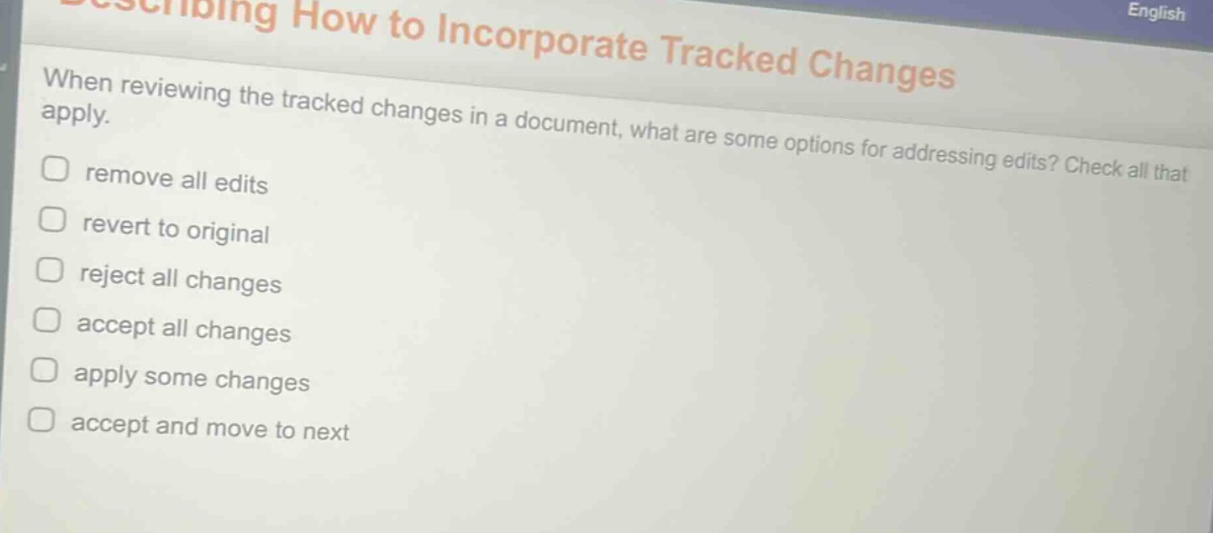 when reviewing the tracked changes in a document, what are some options for addressing edits? check all that apply. remove all edits revert to original reject all changes accept all changes apply some changes accept and move to next
