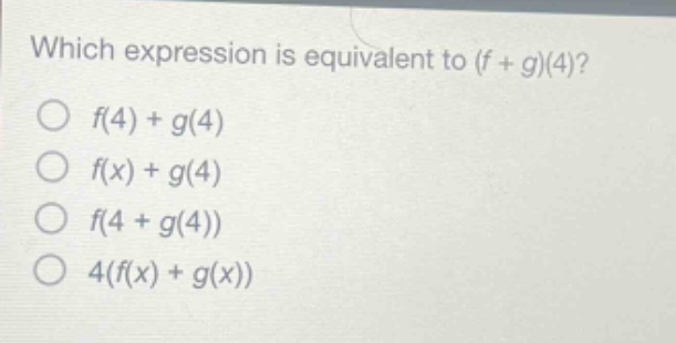 which expression is equivalent to (f + g)(4)?\no f(4) + g(4)\no f(x) + g(4)\no f(4 + g(4))\no 4(f(x) + g(x))