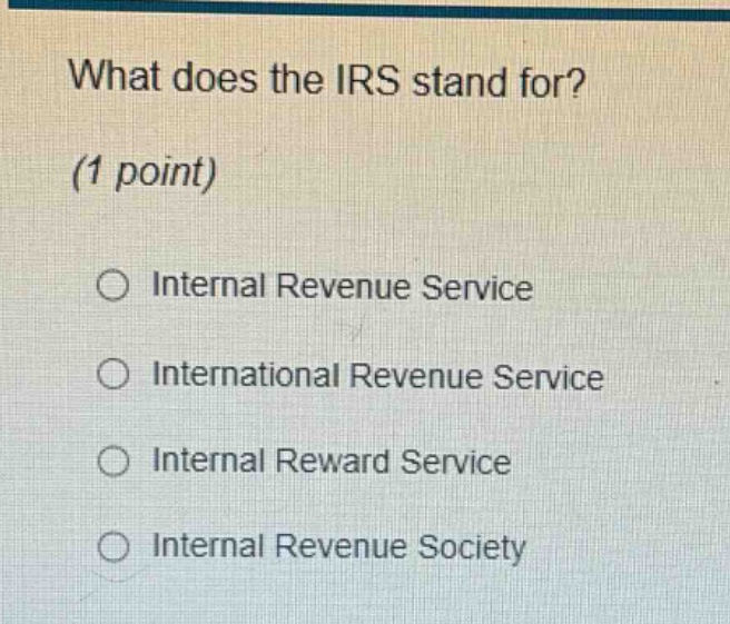 what does the irs stand for? (1 point) internal revenue service international revenue service internal reward service internal revenue society