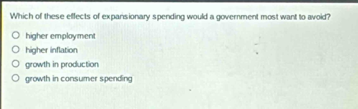 which of these effects of expansionary spending would a government most want to avoid? higher employment higher inflation growth in production growth in consumer spending