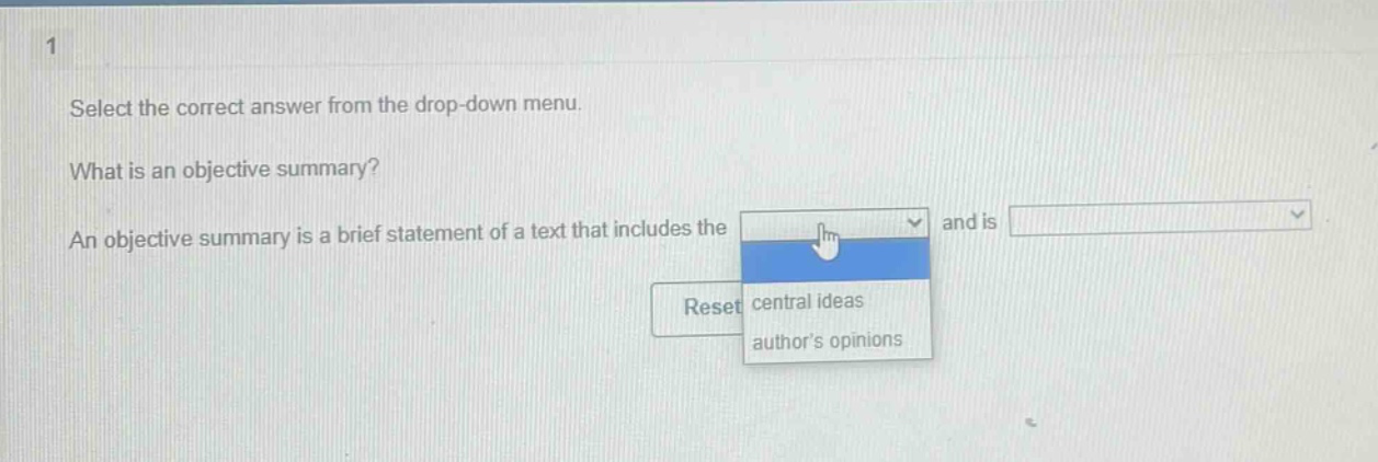 1 select the correct answer from the drop - down menu. what is an objective summary? an objective summary is a brief statement of a text that includes the and is central ideas authors opinions reset