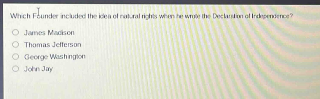 which founder included the idea of natural rights when he wrote the declaration of independence?\njames madison\nthomas jefferson\ngeorge washington\njohn jay