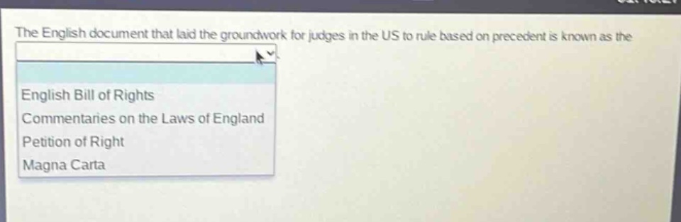 the english document that laid the groundwork for judges in the us to rule based on precedent is known as the\nenglish bill of rights\ncommentaries on the laws of england\npetition of right\nmagna carta