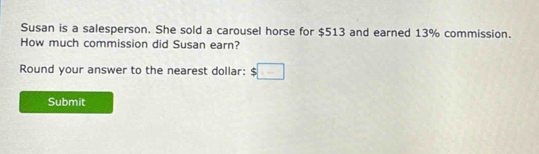 susan is a salesperson. she sold a carousel horse for $513 and earned 13% commission. how much commission did susan earn? round your answer to the nearest dollar: $