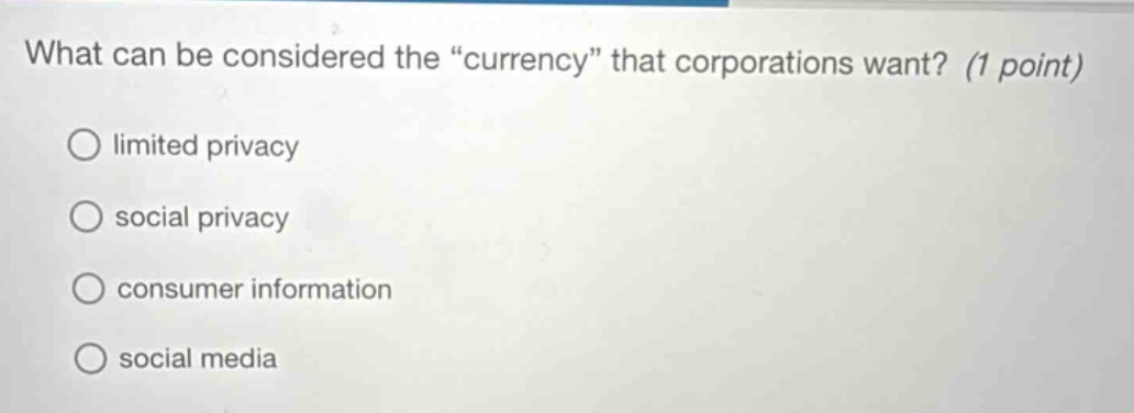 what can be considered the \currency\ that corporations want? (1 point) limited privacy social privacy consumer information social media
