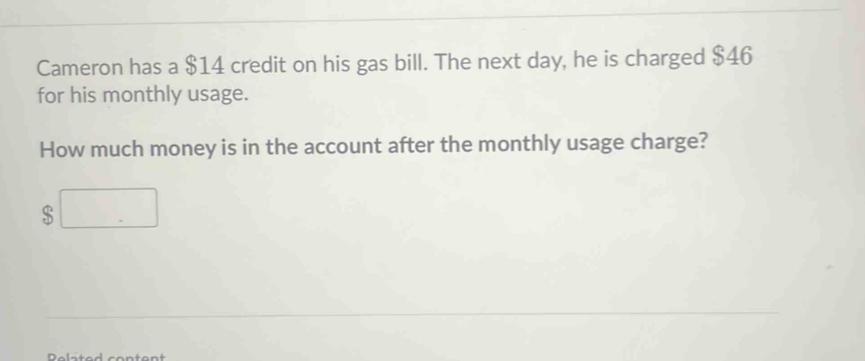 cameron has a $14 credit on his gas bill. the next day, he is charged $46 for his monthly usage. how much money is in the account after the monthly usage charge? $
