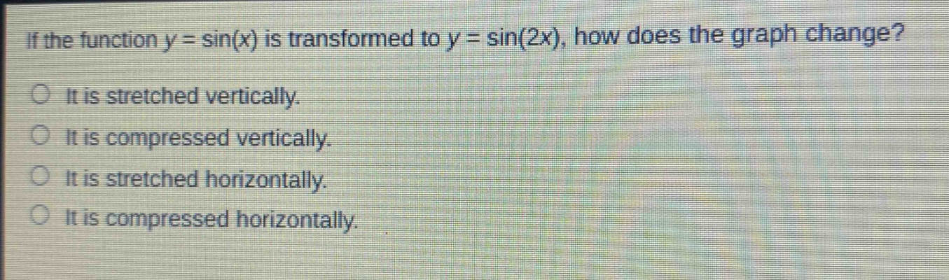 if the function y = sin(x) is transformed to y = sin(2x), how does the graph change? it is stretched vertically. it is compressed vertically. it is stretched horizontally. it is compressed horizontally.