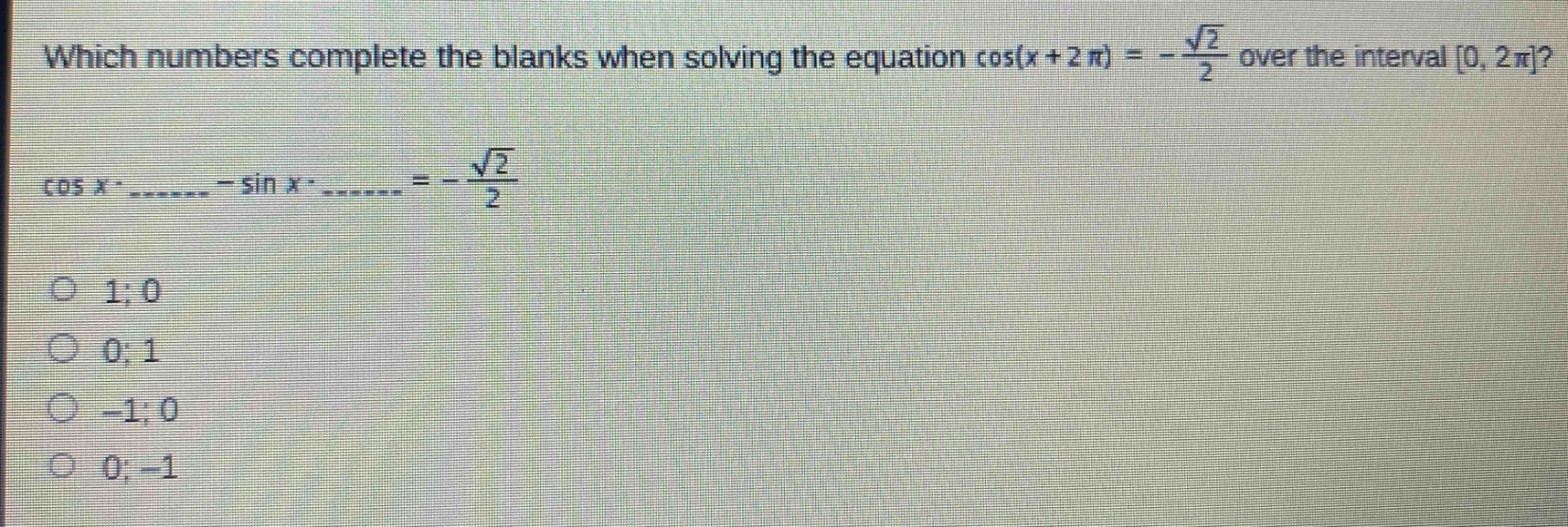 which numbers complete the blanks when solving the equation cos(x + 2π) = -√2/2 over the interval 0, 2π? cos x·____ - sin x·____ = -√2/2 1; 0 0; 1 -1; 0 0; -1