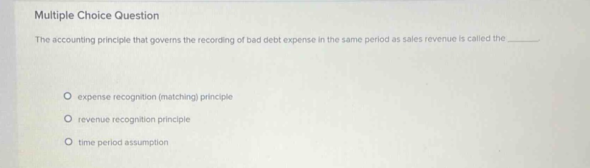 multiple choice question the accounting principle that governs the recording of bad debt expense in the same period as sales revenue is called the expense recognition (matching) principle revenue recognition principle time period assumption