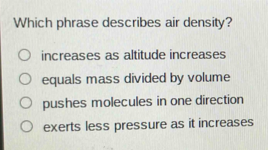 which phrase describes air density? increases as altitude increases equals mass divided by volume pushes molecules in one direction exerts less pressure as it increases