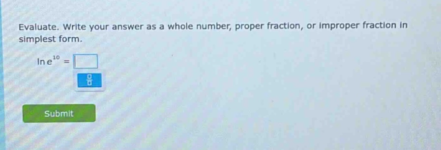 evaluate. write your answer as a whole number, proper fraction, or improper fraction in simplest form. ln e^10 =