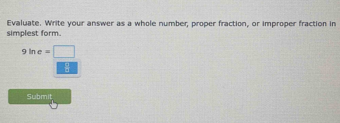 evaluate. write your answer as a whole number, proper fraction, or improper fraction in simplest form. 9 ln e =