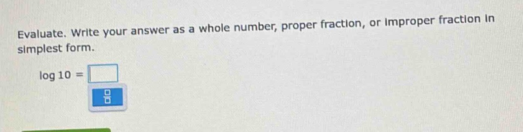 evaluate. write your answer as a whole number, proper fraction, or improper fraction in simplest form. log 10 =