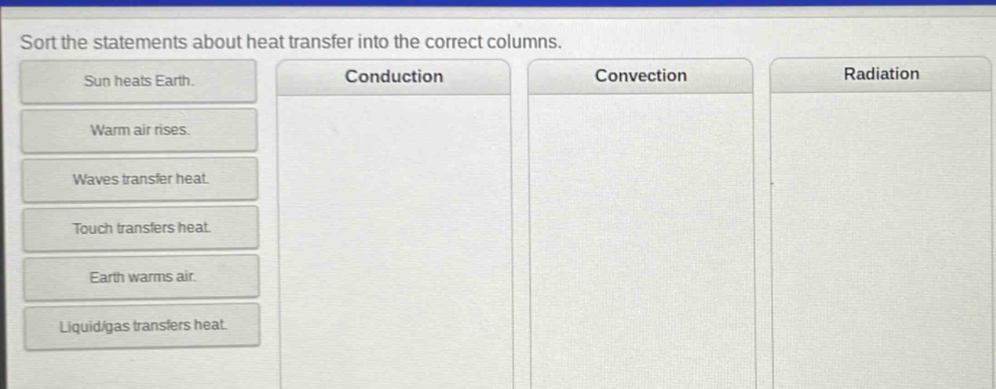 sort the statements about heat transfer into the correct columns. sun heats earth. warm air rises. waves transfer heat. touch transfers heat. earth warms air. liquid/gas transfers heat. conduction convection radiation