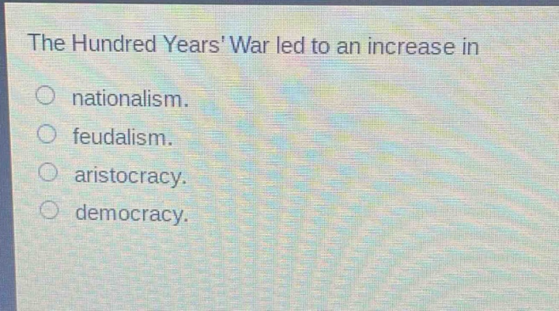 the hundred years war led to an increase in\nnationalism.\nfeudalism.\naristocracy.\ndemocracy.
