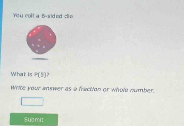 you roll a 6 - sided die. what is p(5)? write your answer as a fraction or whole number.